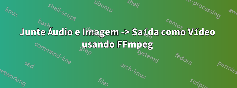 Junte Áudio e Imagem -> Saída como Vídeo usando FFmpeg