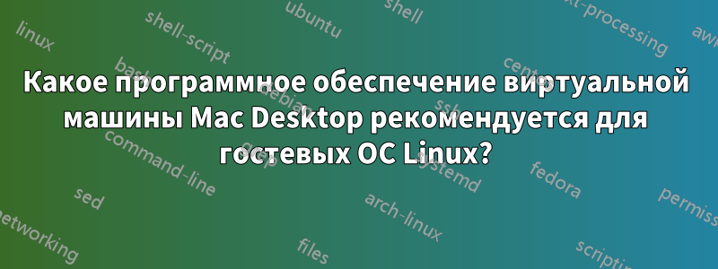 Какое программное обеспечение виртуальной машины Mac Desktop рекомендуется для гостевых ОС Linux?