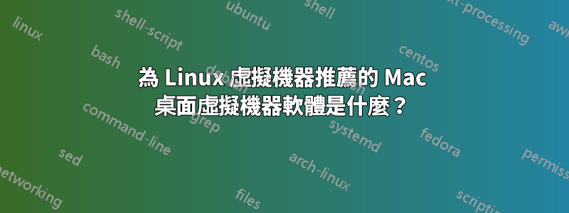 為 Linux 虛擬機器推薦的 Mac 桌面虛擬機器軟體是什麼？