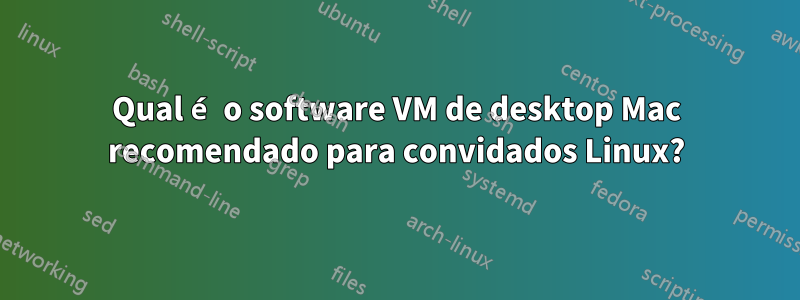 Qual é o software VM de desktop Mac recomendado para convidados Linux?