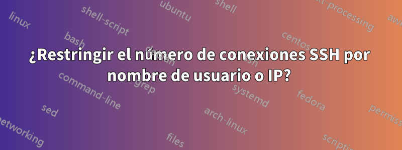 ¿Restringir el número de conexiones SSH por nombre de usuario o IP?