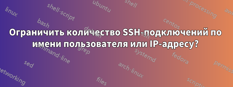 Ограничить количество SSH-подключений по имени пользователя или IP-адресу?