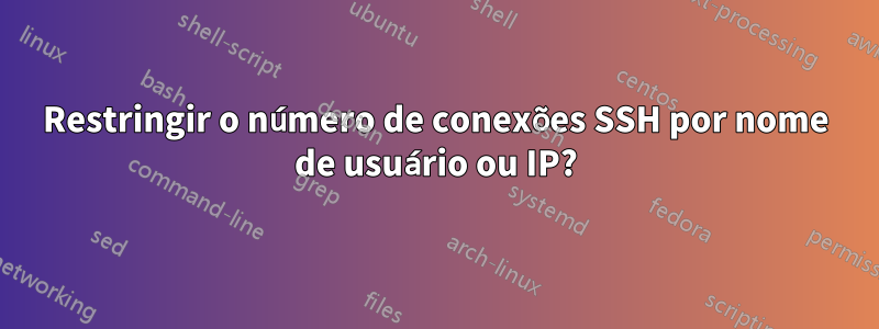 Restringir o número de conexões SSH por nome de usuário ou IP?