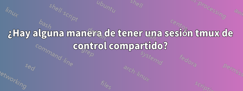 ¿Hay alguna manera de tener una sesión tmux de control compartido?