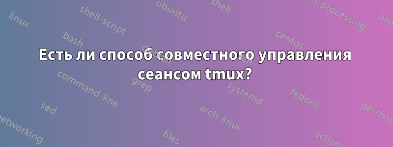 Есть ли способ совместного управления сеансом tmux?