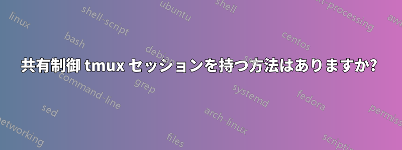 共有制御 tmux セッションを持つ方法はありますか?