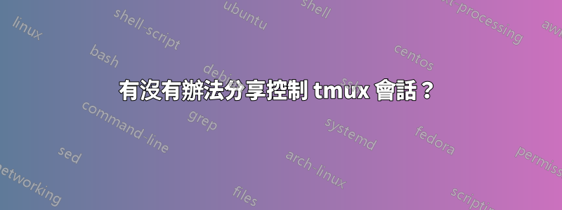 有沒有辦法分享控制 tmux 會話？