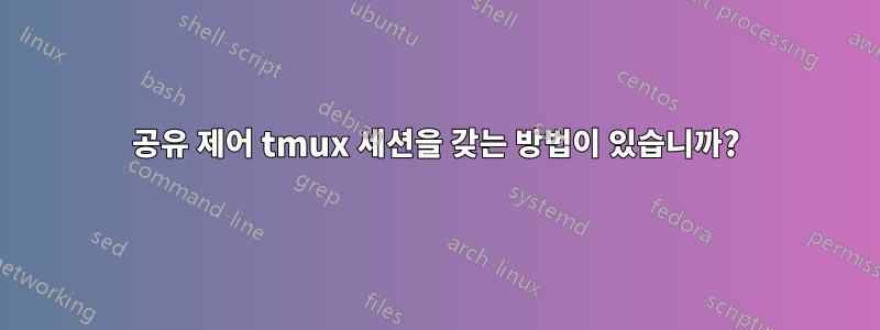 공유 제어 tmux 세션을 갖는 방법이 있습니까?