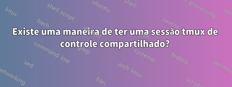 Existe uma maneira de ter uma sessão tmux de controle compartilhado?