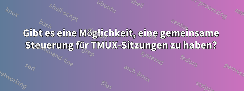 Gibt es eine Möglichkeit, eine gemeinsame Steuerung für TMUX-Sitzungen zu haben?