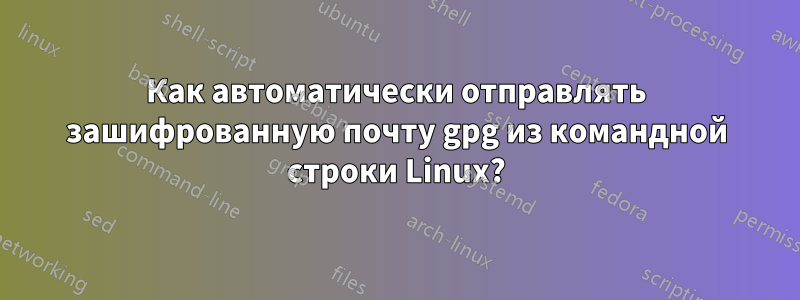 Как автоматически отправлять зашифрованную почту gpg из командной строки Linux?