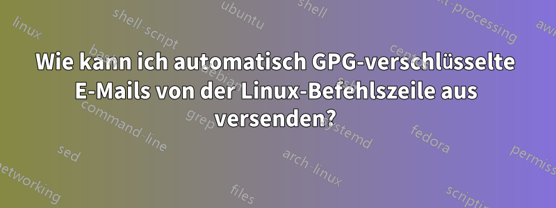 Wie kann ich automatisch GPG-verschlüsselte E-Mails von der Linux-Befehlszeile aus versenden?