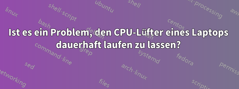 Ist es ein Problem, den CPU-Lüfter eines Laptops dauerhaft laufen zu lassen?