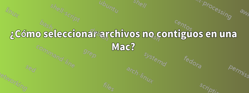¿Cómo seleccionar archivos no contiguos en una Mac?