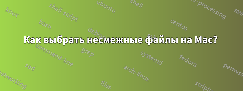 Как выбрать несмежные файлы на Mac?
