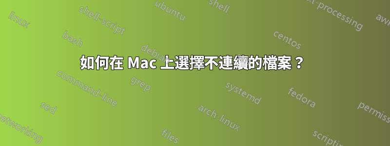 如何在 Mac 上選擇不連續的檔案？