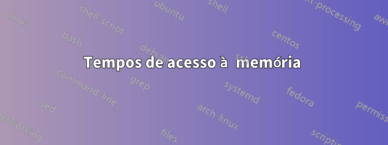 Tempos de acesso à memória