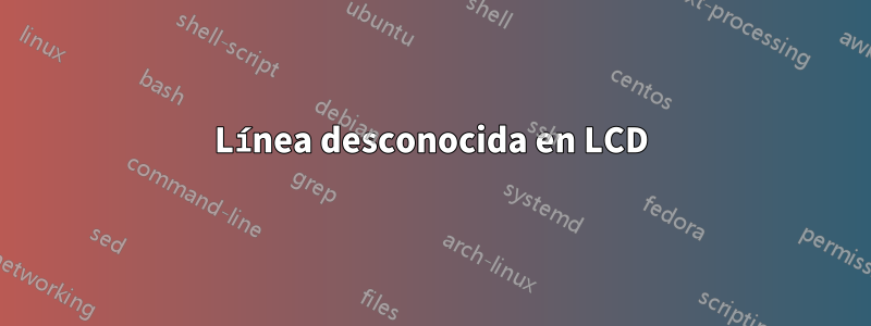 Línea desconocida en LCD