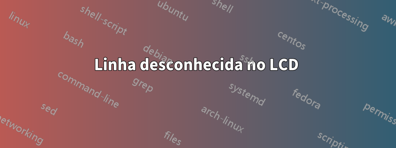 Linha desconhecida no LCD