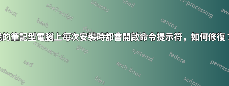 我的筆記型電腦上每次安裝時都會開啟命令提示符，如何修復？