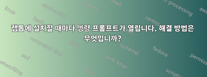 랩톱에 설치할 때마다 명령 프롬프트가 열립니다. 해결 방법은 무엇입니까?