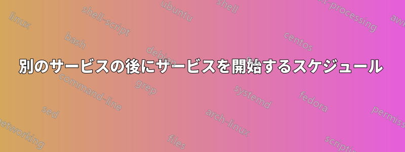 別のサービスの後にサービスを開始するスケジュール