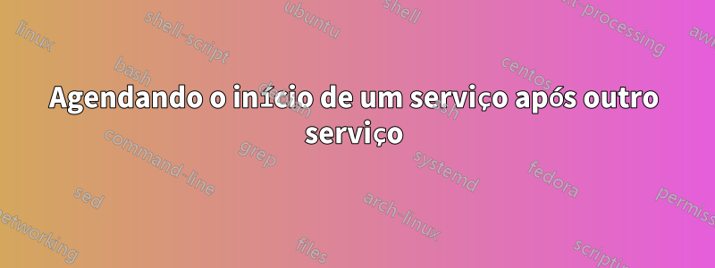 Agendando o início de um serviço após outro serviço