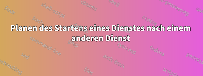 Planen des Startens eines Dienstes nach einem anderen Dienst