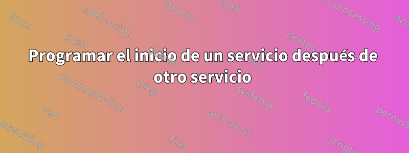 Programar el inicio de un servicio después de otro servicio