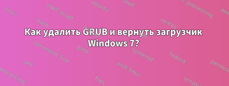 Как удалить GRUB и вернуть загрузчик Windows 7?