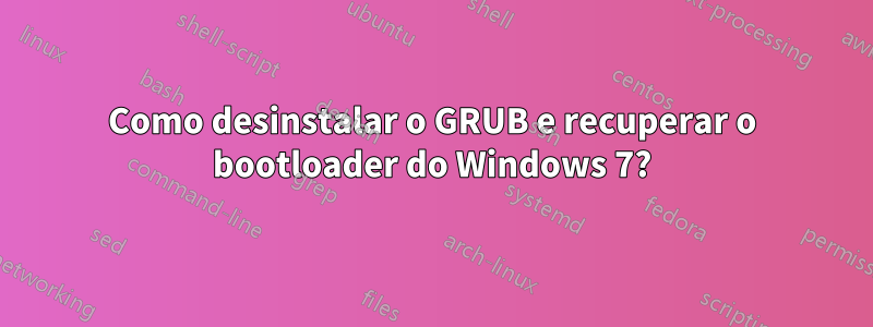 Como desinstalar o GRUB e recuperar o bootloader do Windows 7?