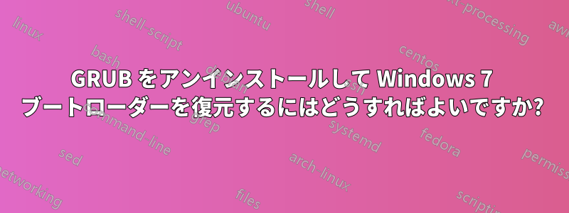 GRUB をアンインストールして Windows 7 ブートローダーを復元するにはどうすればよいですか?