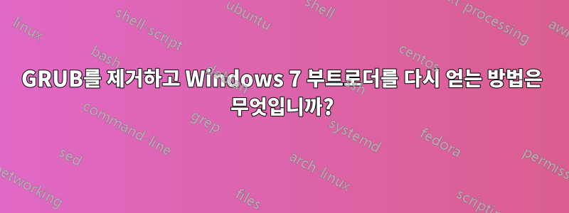 GRUB를 제거하고 Windows 7 부트로더를 다시 얻는 방법은 무엇입니까?
