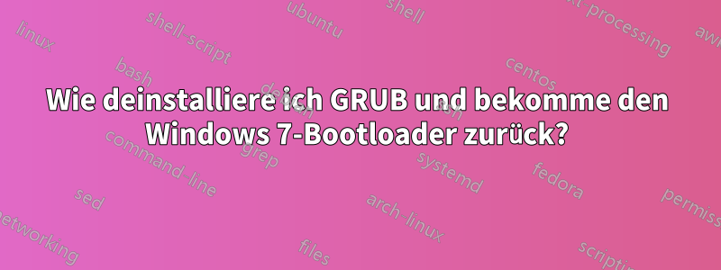 Wie deinstalliere ich GRUB und bekomme den Windows 7-Bootloader zurück?