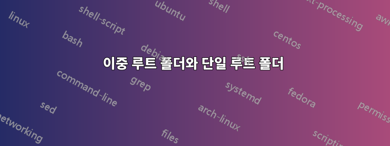 이중 루트 폴더와 단일 루트 폴더