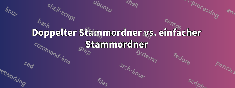 Doppelter Stammordner vs. einfacher Stammordner