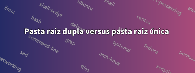 Pasta raiz dupla versus pasta raiz única