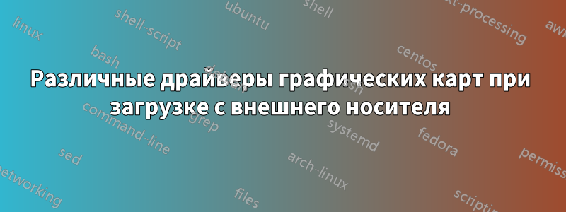 Различные драйверы графических карт при загрузке с внешнего носителя