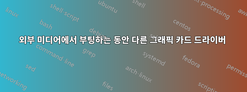 외부 미디어에서 부팅하는 동안 다른 그래픽 카드 드라이버
