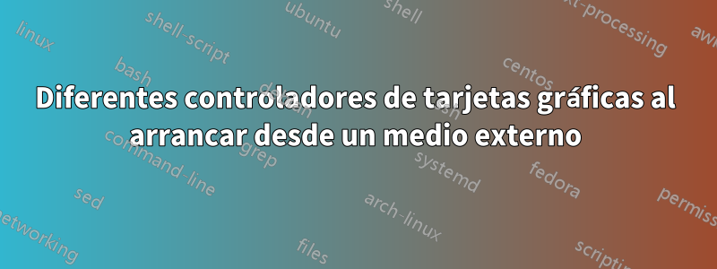 Diferentes controladores de tarjetas gráficas al arrancar desde un medio externo