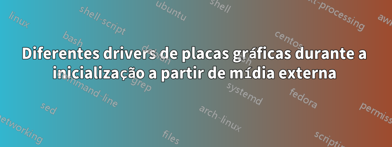 Diferentes drivers de placas gráficas durante a inicialização a partir de mídia externa