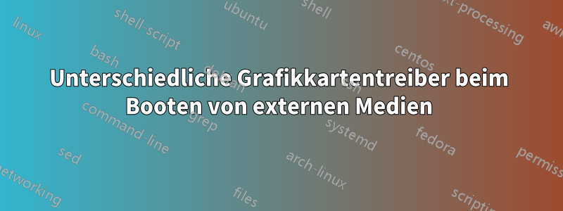 Unterschiedliche Grafikkartentreiber beim Booten von externen Medien