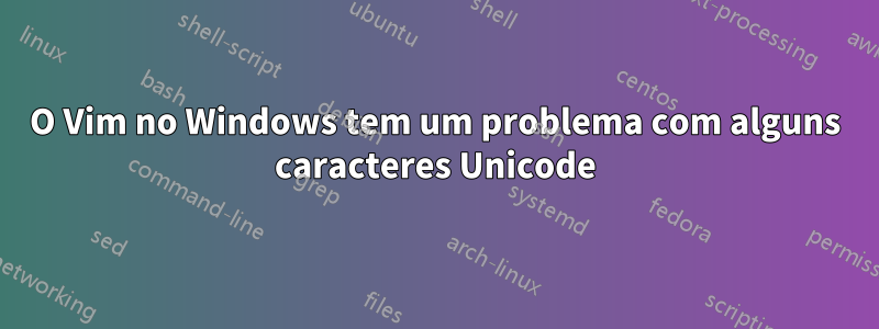 O Vim no Windows tem um problema com alguns caracteres Unicode