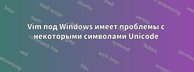 Vim под Windows имеет проблемы с некоторыми символами Unicode