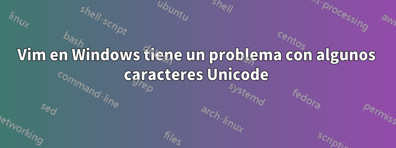 Vim en Windows tiene un problema con algunos caracteres Unicode