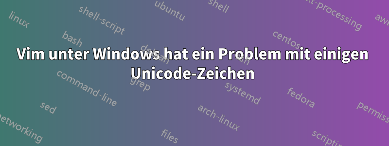 Vim unter Windows hat ein Problem mit einigen Unicode-Zeichen