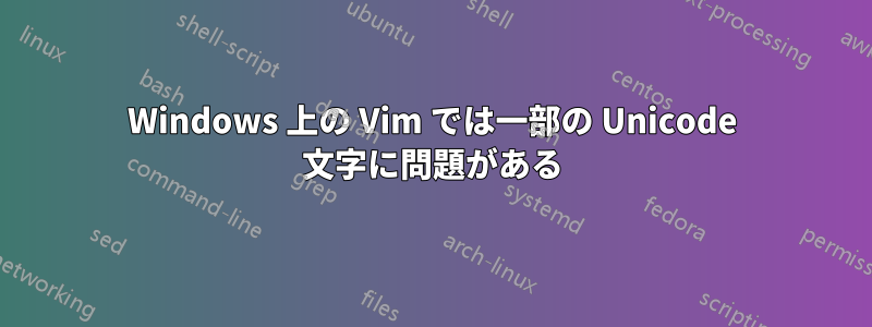 Windows 上の Vim では一部の Unicode 文字に問題がある