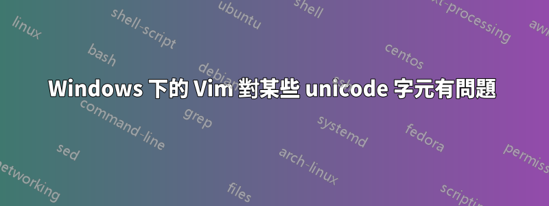 Windows 下的 Vim 對某些 unicode 字元有問題