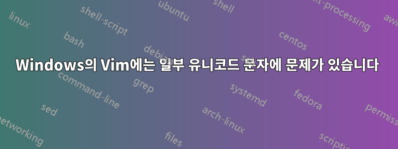 Windows의 Vim에는 일부 유니코드 문자에 문제가 있습니다