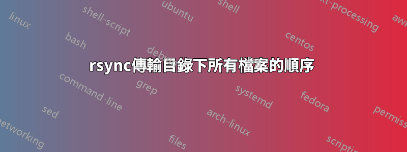 rsync傳輸目錄下所有檔案的順序